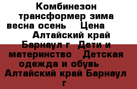 Комбинезон трансформер зима/весна/осень. › Цена ­ 1 500 - Алтайский край, Барнаул г. Дети и материнство » Детская одежда и обувь   . Алтайский край,Барнаул г.